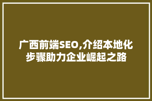 广西前端SEO,介绍本地化步骤助力企业崛起之路