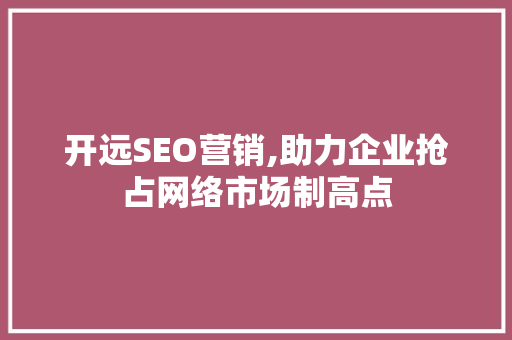 开远SEO营销,助力企业抢占网络市场制高点