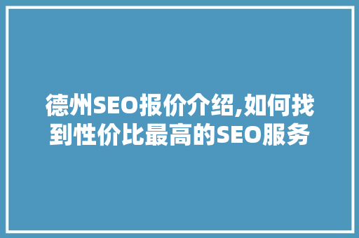 德州SEO报价介绍,如何找到性价比最高的SEO服务