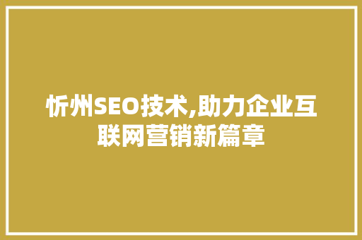 忻州SEO技术,助力企业互联网营销新篇章
