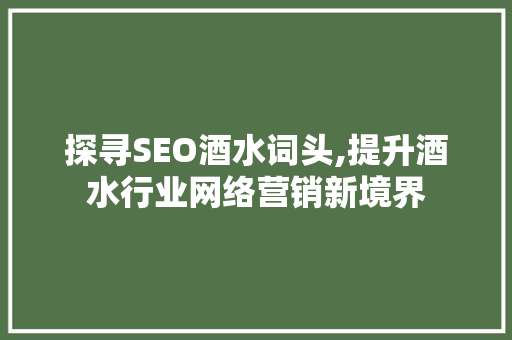 探寻SEO酒水词头,提升酒水行业网络营销新境界