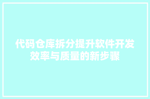 代码仓库拆分提升软件开发效率与质量的新步骤  第1张