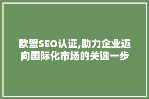 欧盟SEO认证,助力企业迈向国际化市场的关键一步