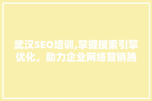 武汉SEO培训,掌握搜索引擎优化，助力企业网络营销腾飞