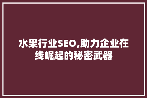 水果行业SEO,助力企业在线崛起的秘密武器
