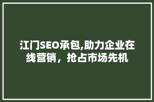 江门SEO承包,助力企业在线营销，抢占市场先机