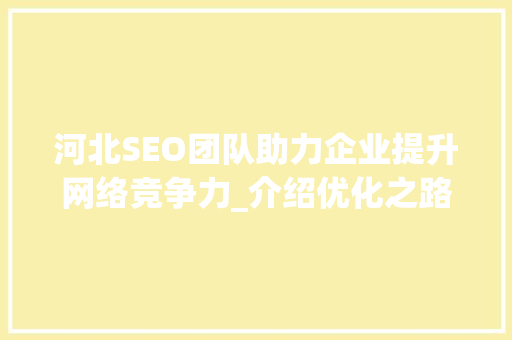 河北SEO团队助力企业提升网络竞争力_介绍优化之路