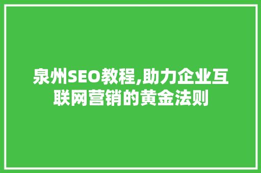 泉州SEO教程,助力企业互联网营销的黄金法则