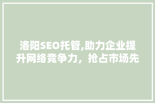 洛阳SEO托管,助力企业提升网络竞争力，抢占市场先机