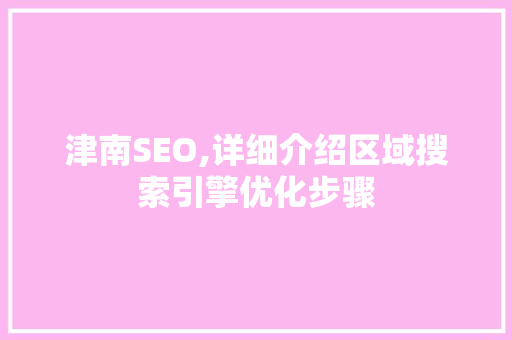 津南SEO,详细介绍区域搜索引擎优化步骤