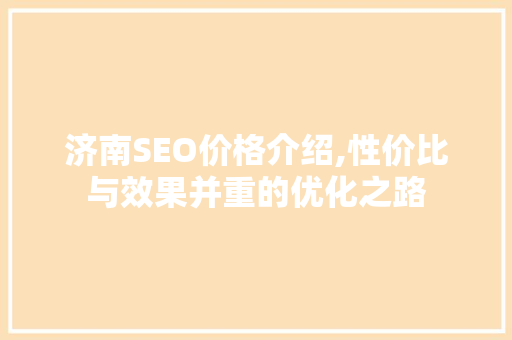 济南SEO价格介绍,性价比与效果并重的优化之路