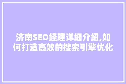 济南SEO经理详细介绍,如何打造高效的搜索引擎优化步骤