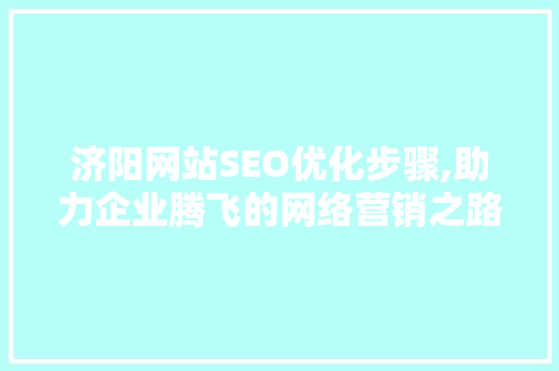 济阳网站SEO优化步骤,助力企业腾飞的网络营销之路