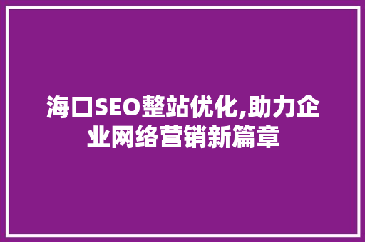 海口SEO整站优化,助力企业网络营销新篇章