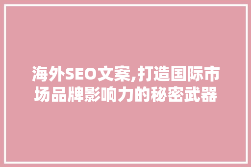 海外SEO文案,打造国际市场品牌影响力的秘密武器