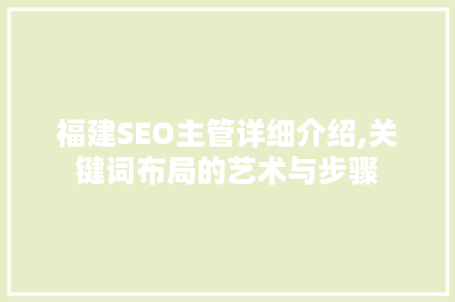 福建SEO主管详细介绍,关键词布局的艺术与步骤