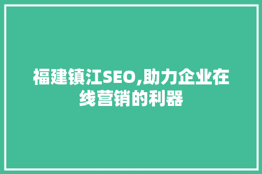 福建镇江SEO,助力企业在线营销的利器