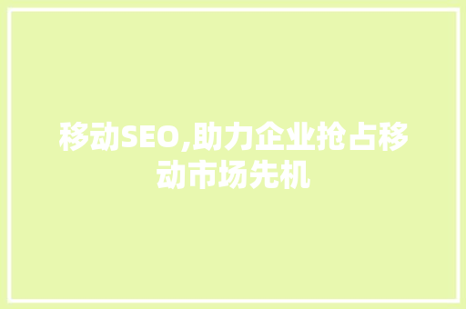 移动SEO,助力企业抢占移动市场先机