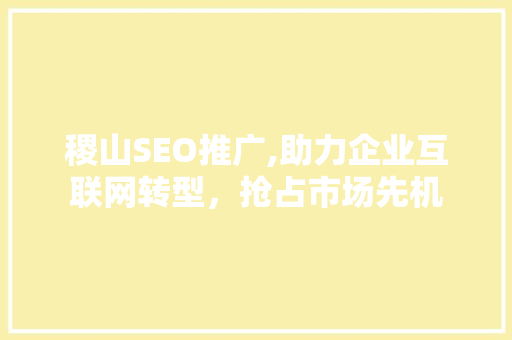 稷山SEO推广,助力企业互联网转型，抢占市场先机