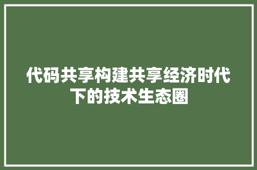 代码共享构建共享经济时代下的技术生态圈