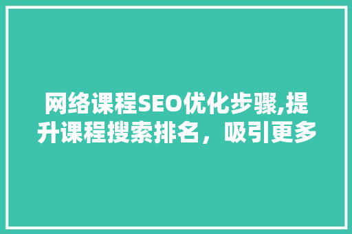 网络课程SEO优化步骤,提升课程搜索排名，吸引更多学员