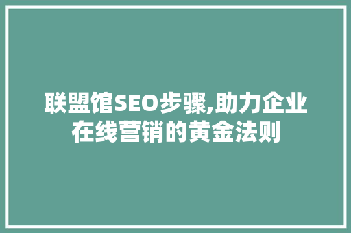 联盟馆SEO步骤,助力企业在线营销的黄金法则