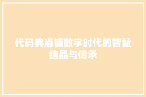 代码典当铺数字时代的智慧结晶与传承