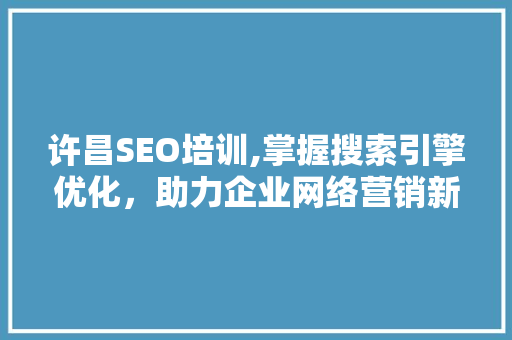 许昌SEO培训,掌握搜索引擎优化，助力企业网络营销新篇章