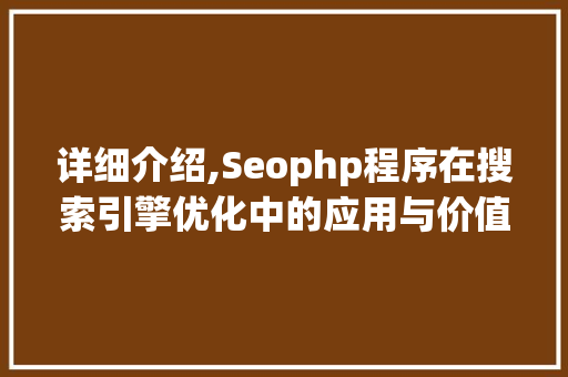 详细介绍,Seophp程序在搜索引擎优化中的应用与价值