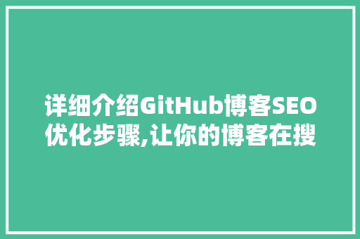 详细介绍GitHub博客SEO优化步骤,让你的博客在搜索引擎中脱颖而出