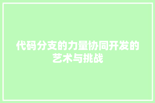 代码分支的力量协同开发的艺术与挑战