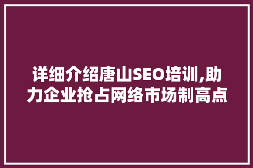 详细介绍唐山SEO培训,助力企业抢占网络市场制高点