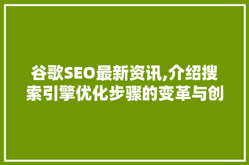 谷歌SEO最新资讯,介绍搜索引擎优化步骤的变革与创新