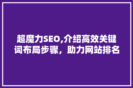 超魔力SEO,介绍高效关键词布局步骤，助力网站排名提升