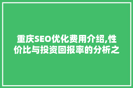 重庆SEO优化费用介绍,性价比与投资回报率的分析之路