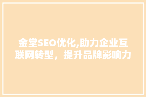 金堂SEO优化,助力企业互联网转型，提升品牌影响力