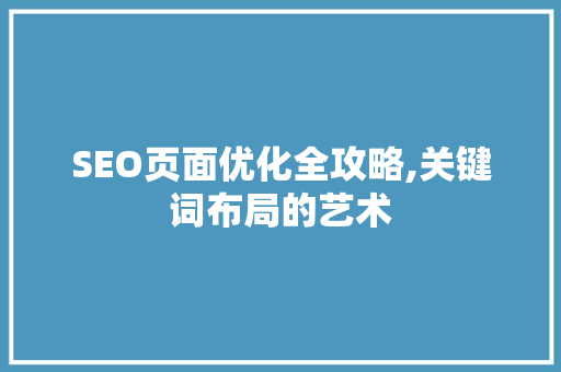 SEO页面优化全攻略,关键词布局的艺术