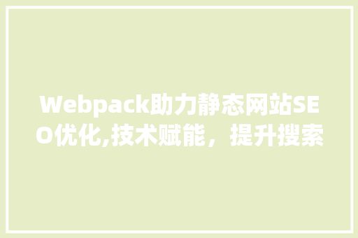 Webpack助力静态网站SEO优化,技术赋能，提升搜索引擎排名之路