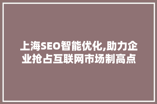 上海SEO智能优化,助力企业抢占互联网市场制高点