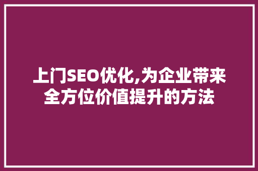 上门SEO优化,为企业带来全方位价值提升的方法