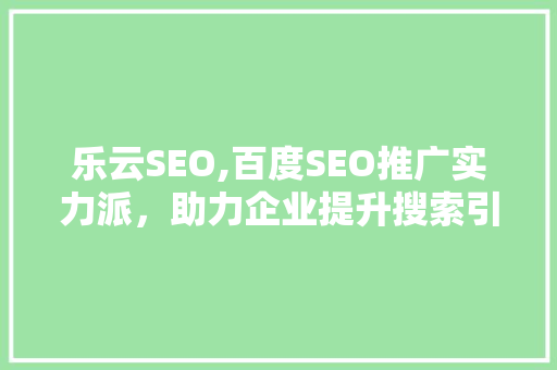 乐云SEO,百度SEO推广实力派，助力企业提升搜索引擎排名