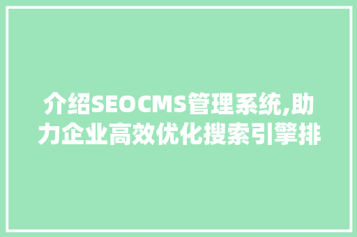 介绍SEOCMS管理系统,助力企业高效优化搜索引擎排名
