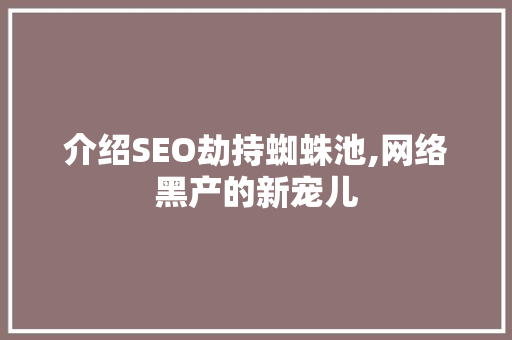 介绍SEO劫持蜘蛛池,网络黑产的新宠儿