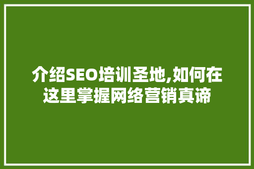 介绍SEO培训圣地,如何在这里掌握网络营销真谛