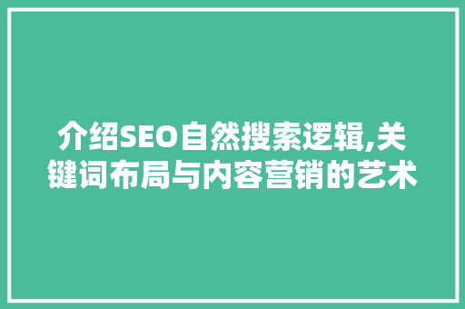 介绍SEO自然搜索逻辑,关键词布局与内容营销的艺术