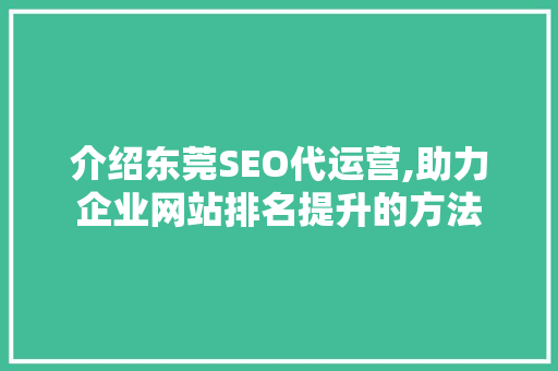介绍东莞SEO代运营,助力企业网站排名提升的方法