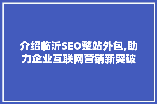 介绍临沂SEO整站外包,助力企业互联网营销新突破