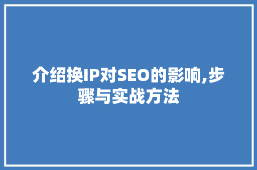 介绍换IP对SEO的影响,步骤与实战方法