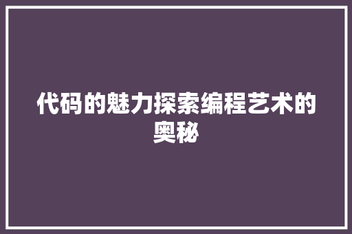 代码的魅力探索编程艺术的奥秘
