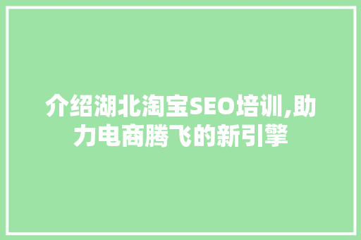 介绍湖北淘宝SEO培训,助力电商腾飞的新引擎